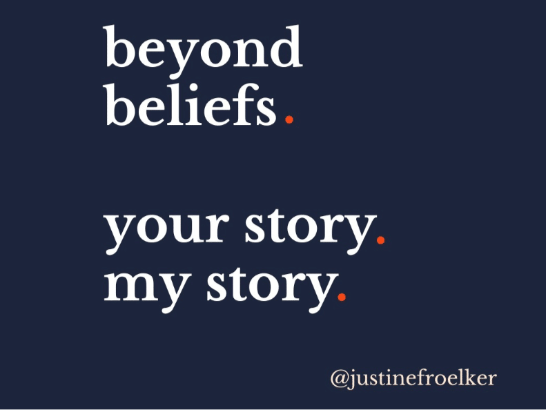 Beyond beliefs. Your story. My story. Justine Froelker leadership quote