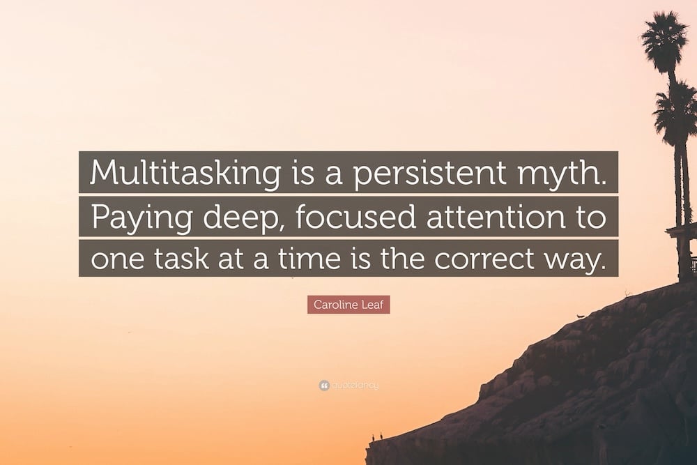 Multitasking is a persistent myth. Paying deep, focused attention to one task at a time is the correct way.