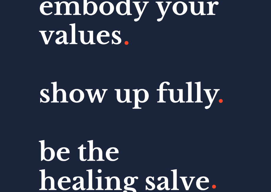 embody your values. show up fully. be the healing salve. Justine Froelker leadership development