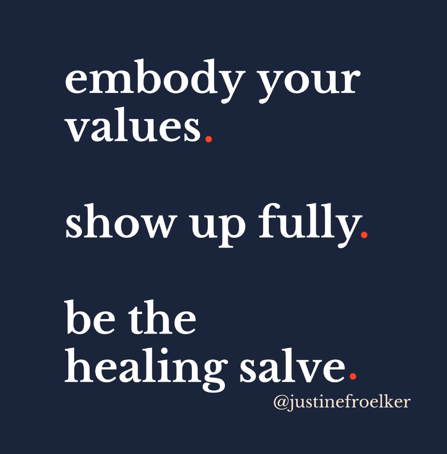 embody your values. show up fully. be the healing salve. Justine Froelker leadership development