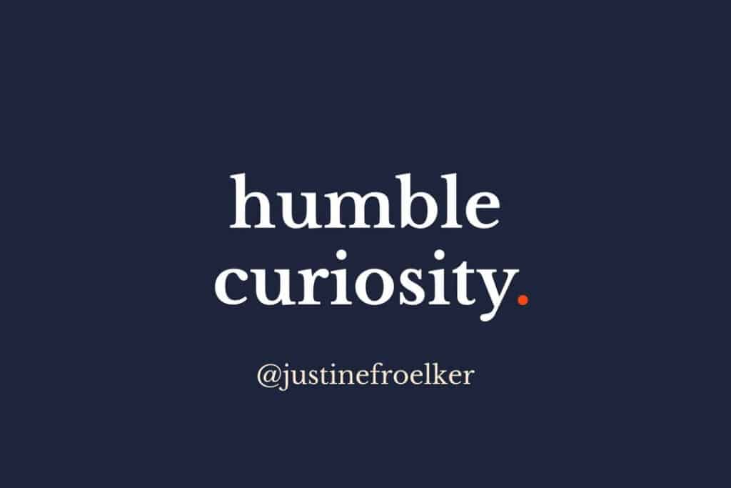 Justine Froelker courage quote - humble curiosity