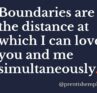 Boundaries are the distance at which I can love you and me simultaneously. Prentis Hemphill