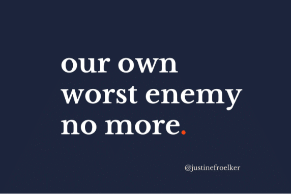 Our own worst enemy no more. Justine Froelker Courage is Built Here