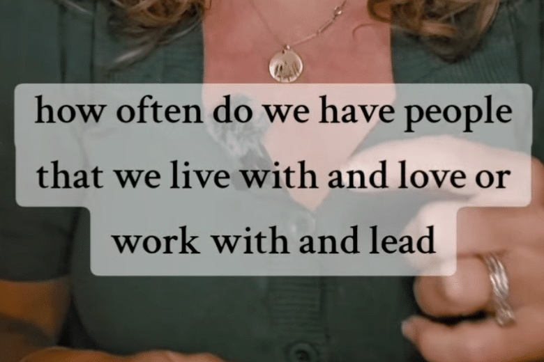 how often do we have people that we live with and love or work with and lead