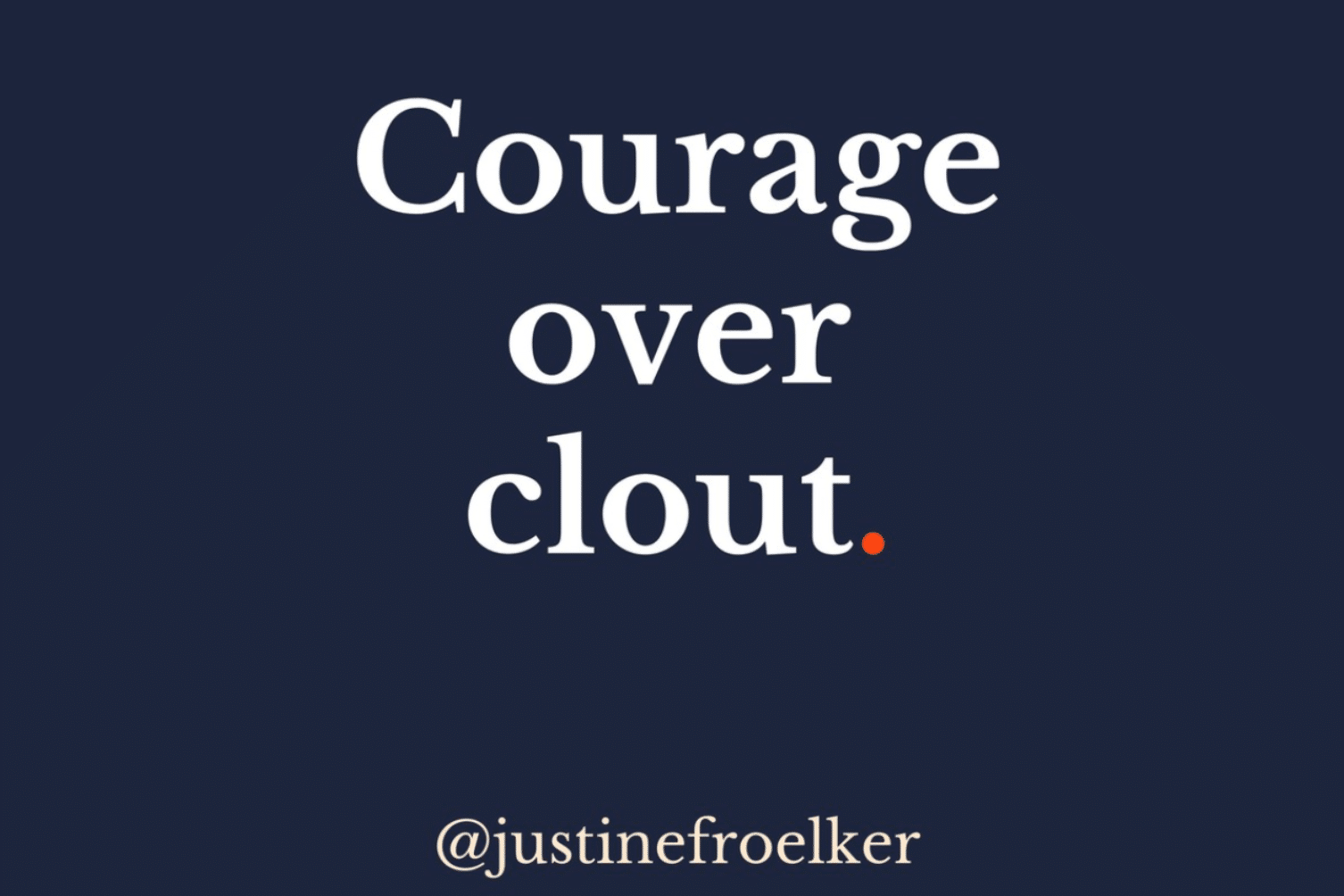 Justine Froelker quote Courage over clout