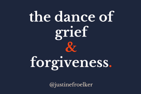 the dance of grief & forgiveness. Justine Froelker