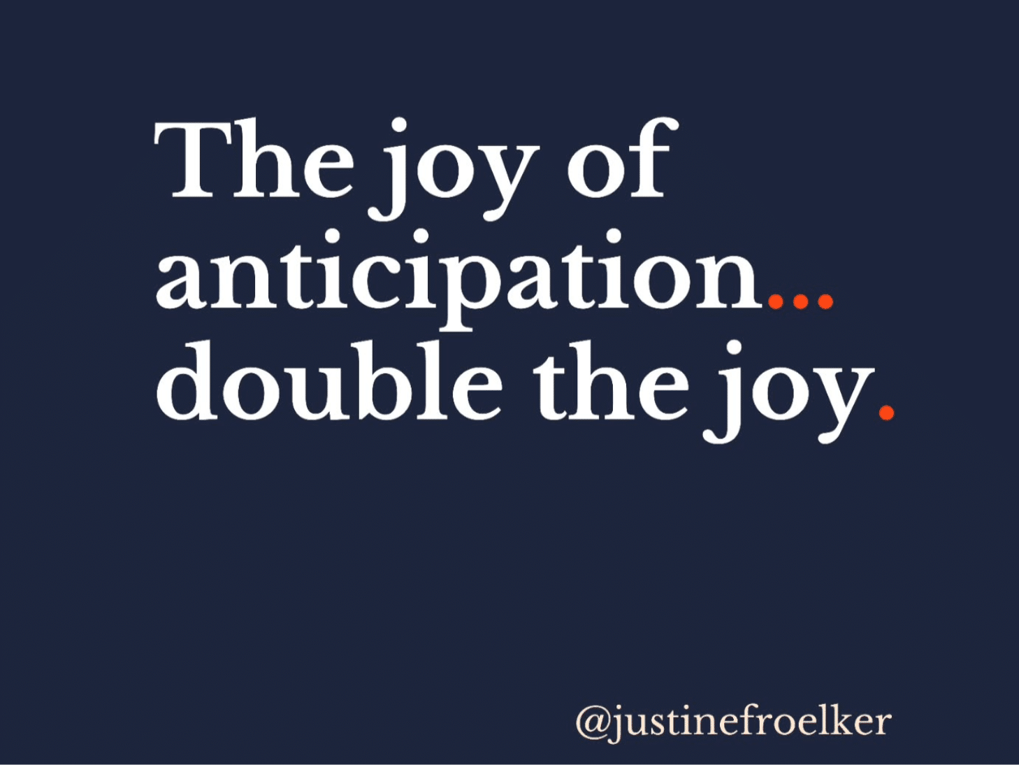 The joy of anticipation, double the joy. Justine Froelker