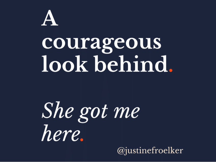 A courageous look behind. She got me here. Justine Froelker quote