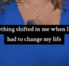 Something shifted in me when I first had to change my life.