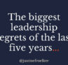 biggest leadership regrets of the last five years
