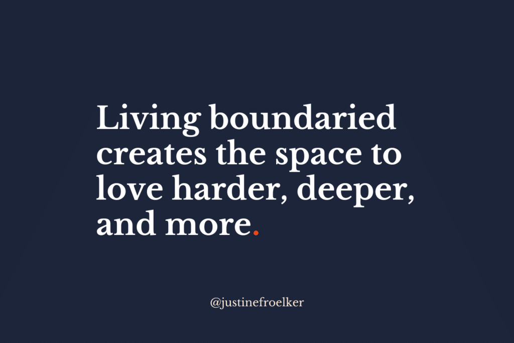 Living boundaried creates the space to love harder, deeper, and more. Justine Froelker