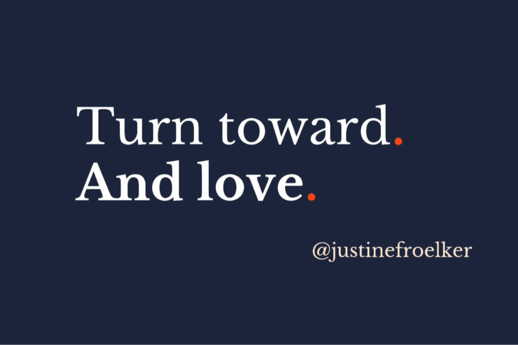 Turn toward. And love. Justine Froelker quote