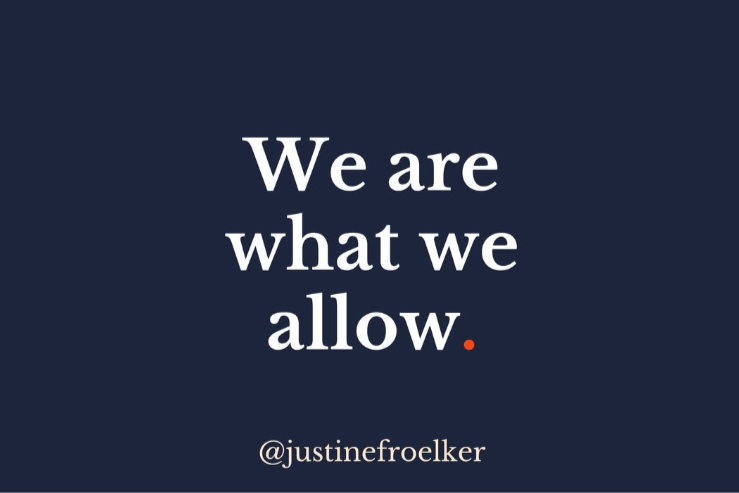We are what we allow. Justine Froelker quote
